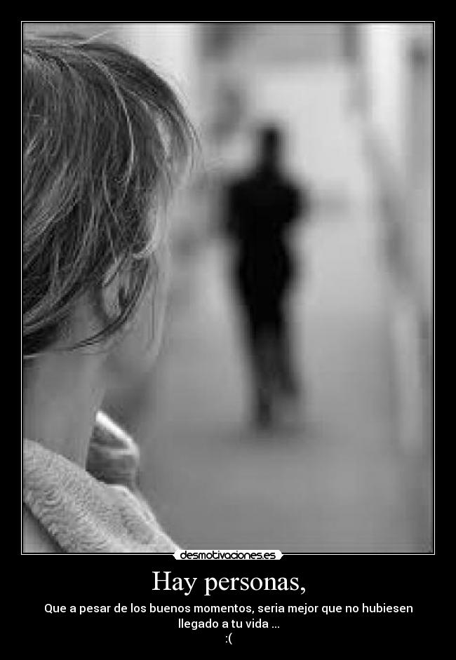 Hay personas, - Que a pesar de los buenos momentos, seria mejor que no hubiesen
llegado a tu vida ...
:(