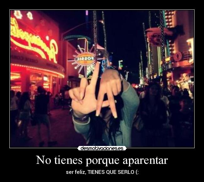 No tienes porque aparentar - ser feliz, TIENES QUE SERLO (: