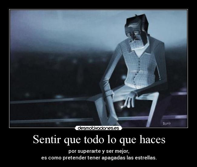 Sentir que todo lo que haces - por superarte y ser mejor,
es como pretender tener apagadas las estrellas.