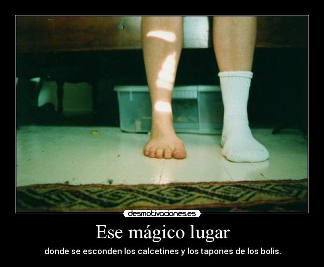 Ese mágico lugar - donde se esconden los calcetines y los tapones de los bolis.