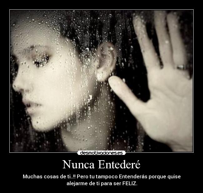 Nunca Entederé - Muchas cosas de ti..!! Pero tu tampoco Entenderás porque quise
alejarme de ti para ser FELIZ.