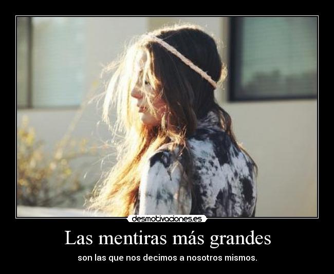 Las mentiras más grandes - son las que nos decimos a nosotros mismos.