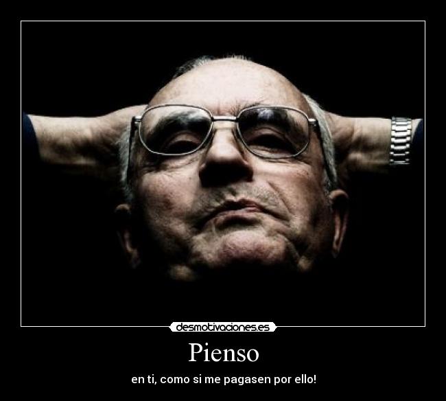 Pienso - en ti, como si me pagasen por ello!