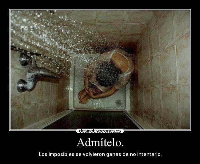 Admítelo. - Los imposibles se volvieron ganas de no intentarlo.