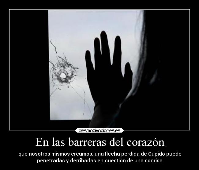 En las barreras del corazón - que nosotros mismos creamos, una flecha perdida de Cupido puede
penetrarlas y derribarlas en cuestión de una sonrisa