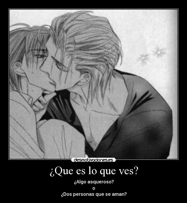 ¿Que es lo que ves? - ¿Algo asqueroso?
o
¿Dos personas que se aman?
