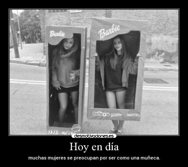 Hoy en día - muchas mujeres se preocupan por ser como una muñeca.