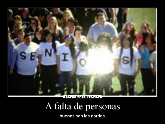 A falta de personas - buenas son las gordas.