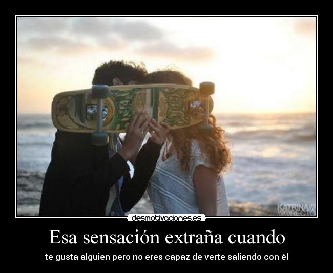 Esa sensación extraña cuando - te gusta alguien pero no eres capaz de verte saliendo con él