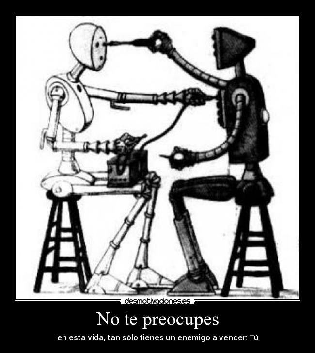 No te preocupes - en esta vida, tan sólo tienes un enemigo a vencer: Tú