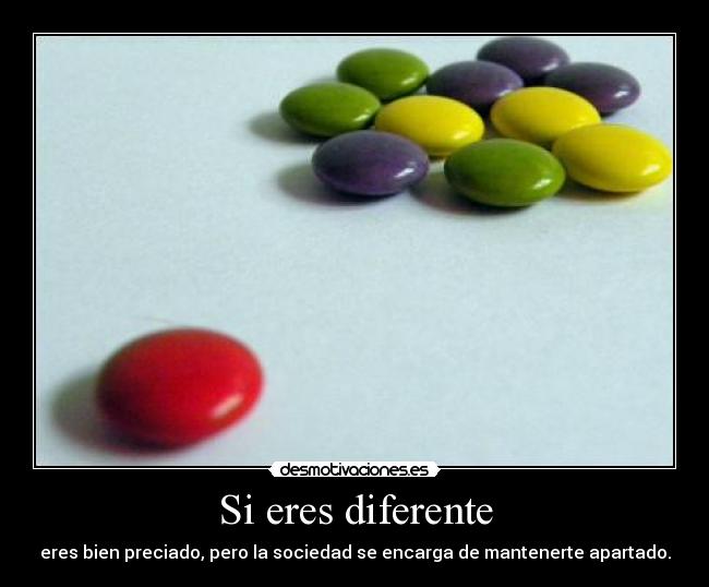 Si eres diferente - eres bien preciado, pero la sociedad se encarga de mantenerte apartado.