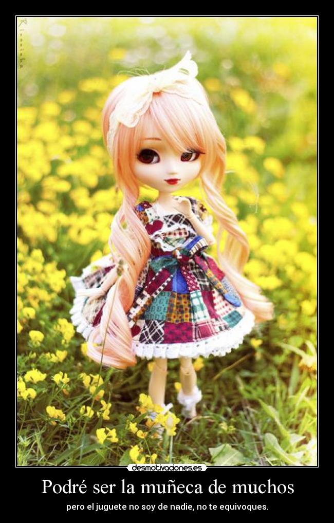 Podré ser la muñeca de muchos - pero el juguete no soy de nadie, no te equivoques.