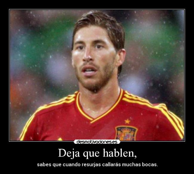 Deja que hablen, - sabes que cuando resurjas callarás muchas bocas.