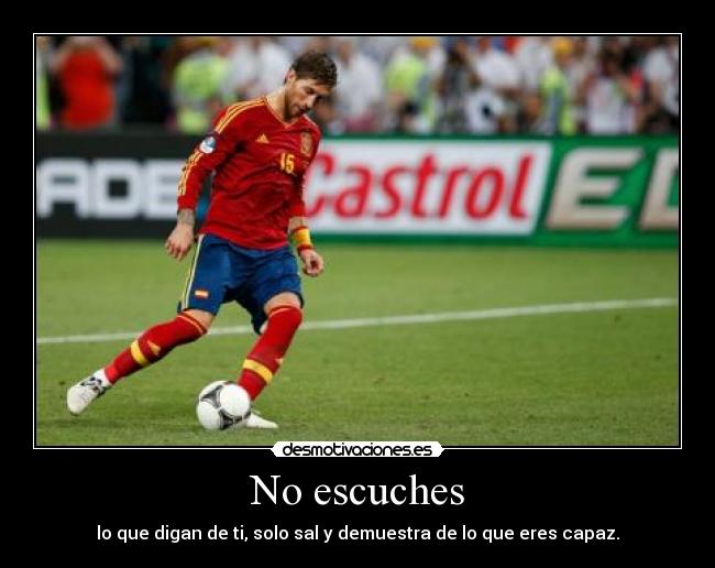 No escuches - lo que digan de ti, solo sal y demuestra de lo que eres capaz.