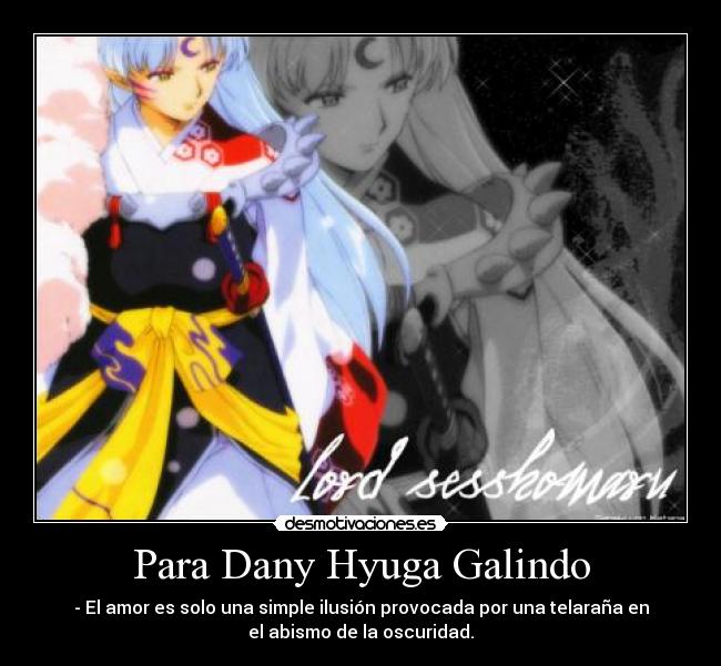 Para Dany Hyuga Galindo - - El amor es solo una simple ilusión provocada por una telaraña en
el abismo de la oscuridad.