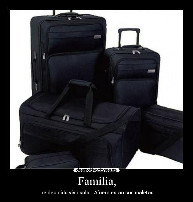 Familia, - he decidido vivir solo... Afuera estan sus maletas