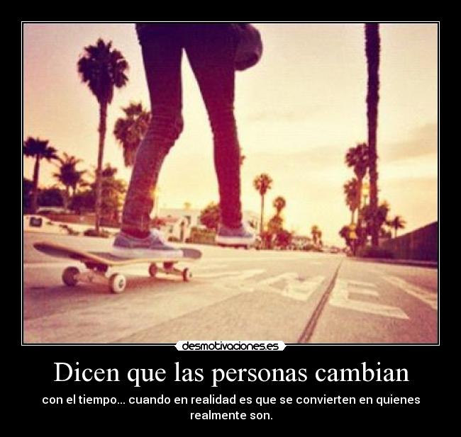 Dicen que las personas cambian - con el tiempo... cuando en realidad es que se convierten en quienes realmente son.