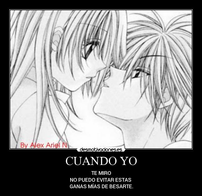CUANDO YO - TE MIRO
NO PUEDO EVITAR ESTAS
GANAS MÍAS DE BESARTE.