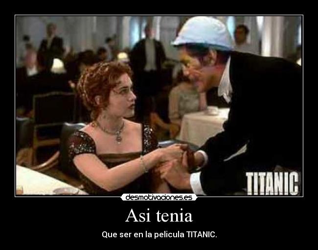 Asi tenia - Que ser en la pelicula TITANIC.