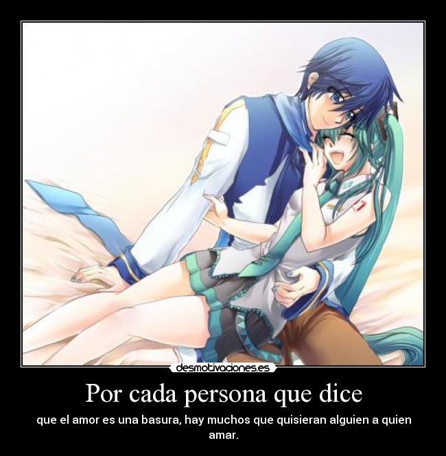 Por cada persona que dice - que el amor es una basura, hay muchos que quisieran alguien a quien amar.