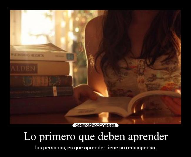 Lo primero que deben aprender - las personas, es que aprender tiene su recompensa.