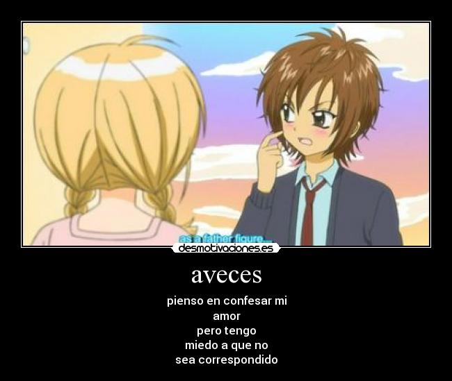 aveces - pienso en confesar mi
amor
pero tengo
miedo a que no
sea correspondido