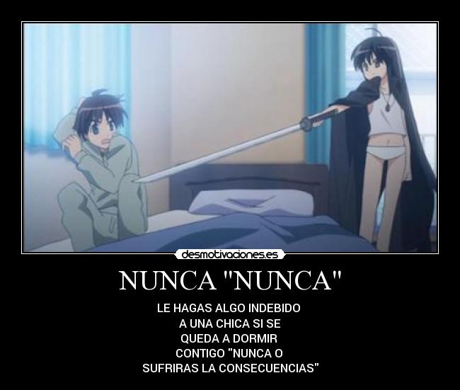 NUNCA NUNCA - LE HAGAS ALGO INDEBIDO 
A UNA CHICA SI SE
QUEDA A DORMIR 
CONTIGO NUNCA O 
SUFRIRAS LA CONSECUENCIAS