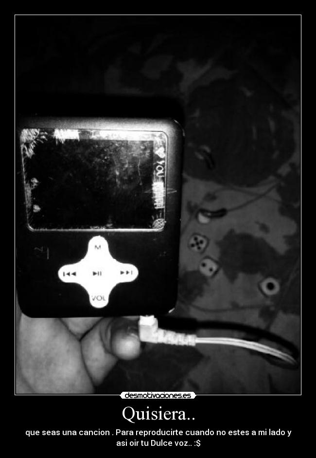 Quisiera.. - que seas una cancion . Para reproducirte cuando no estes a mi lado y
asi oir tu Dulce voz.. :$