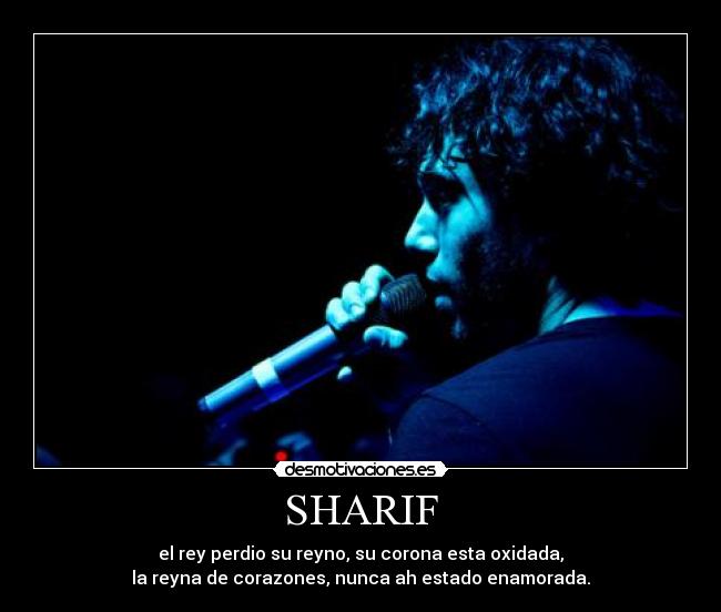 SHARIF - el rey perdio su reyno, su corona esta oxidada,
la reyna de corazones, nunca ah estado enamorada.