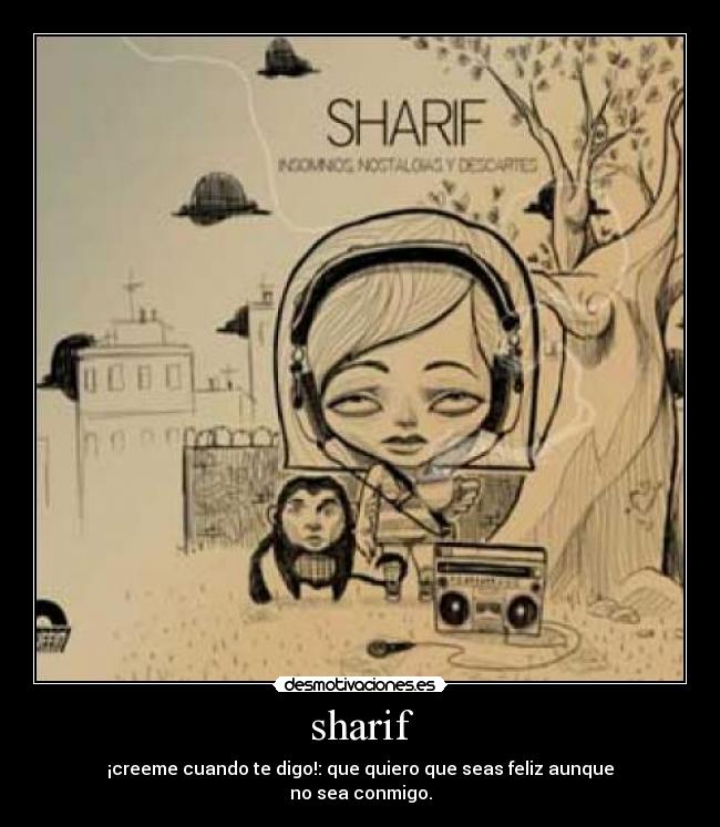 sharif - ¡creeme cuando te digo!: que quiero que seas feliz aunque
no sea conmigo.