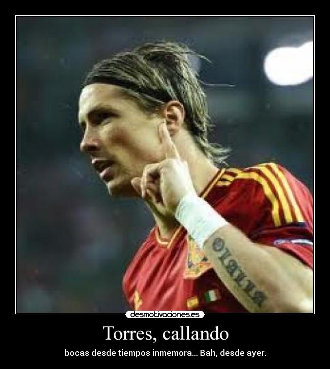 Torres, callando - bocas desde tiempos inmemora... Bah, desde ayer.