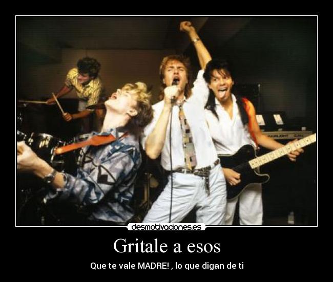 Gritale a esos - Que te vale MADRE! , lo que digan de ti