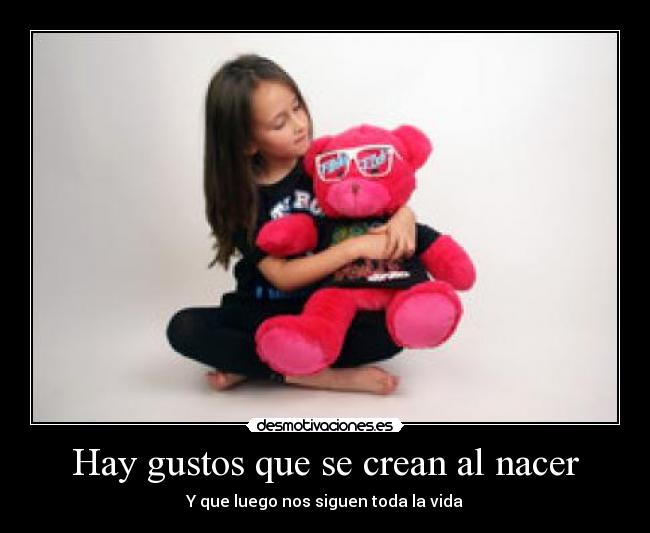 Hay gustos que se crean al nacer - Y que luego nos siguen toda la vida