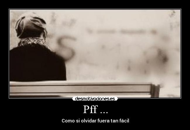 Pff ... - Como si olvidar fuera tan fácil
