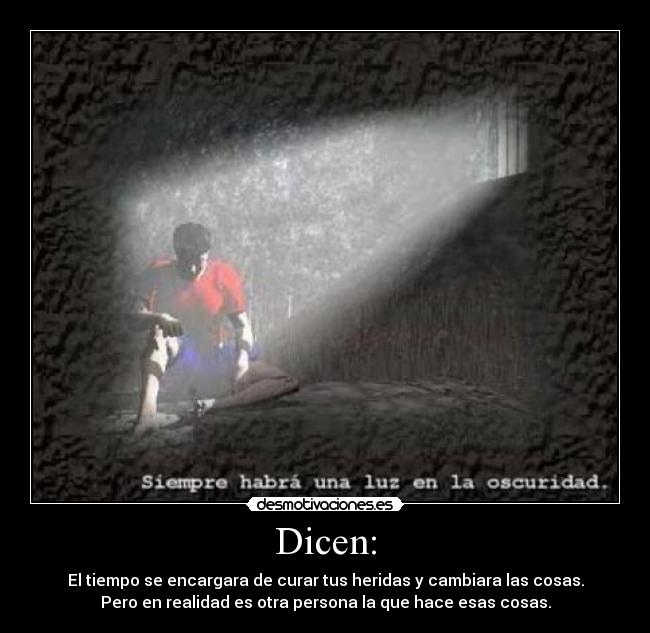 Dicen: - El tiempo se encargara de curar tus heridas y cambiara las cosas.
Pero en realidad es otra persona la que hace esas cosas.