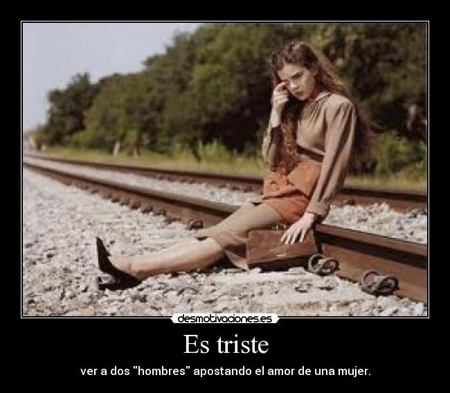 Es triste - ver a dos hombres apostando el amor de una mujer.