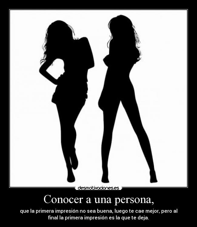 Conocer a una persona, - que la primera impresión no sea buena, luego te cae mejor, pero al
final la primera impresión es la que te deja.