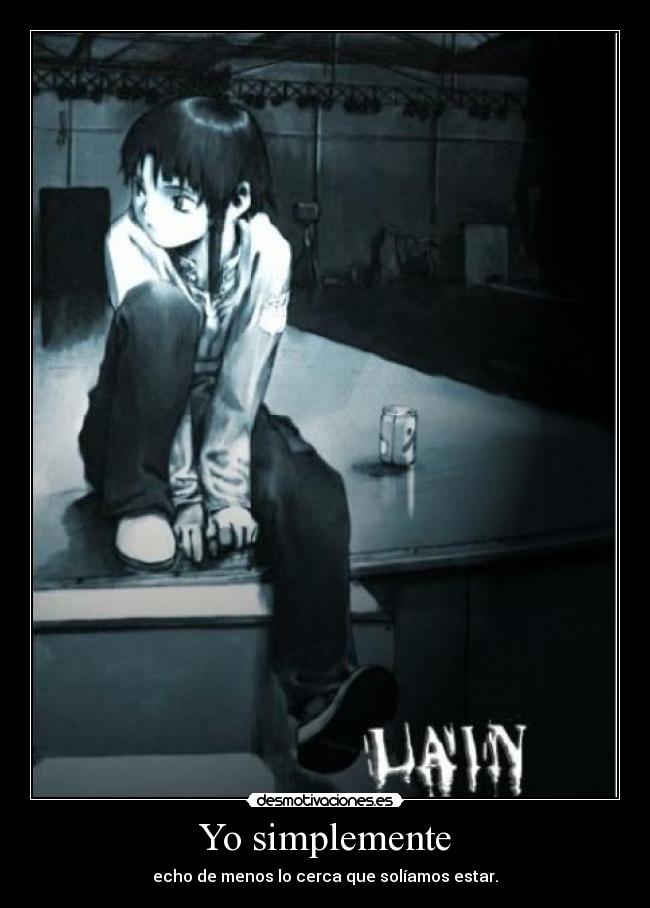 Yo simplemente - echo de menos lo cerca que solíamos estar.