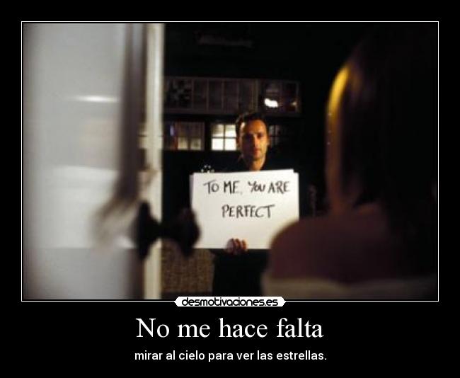 No me hace falta - mirar al cielo para ver las estrellas.