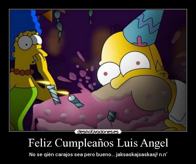Feliz Cumpleaños Luis Angel - No se qièn carajos sea pero bueno... jaksaskajsaskasj! n.n