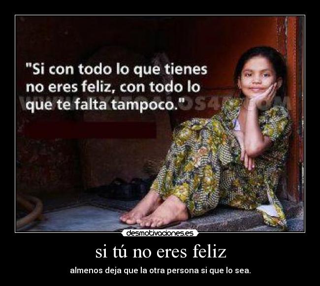 si tú no eres feliz - almenos deja que la otra persona si que lo sea.
