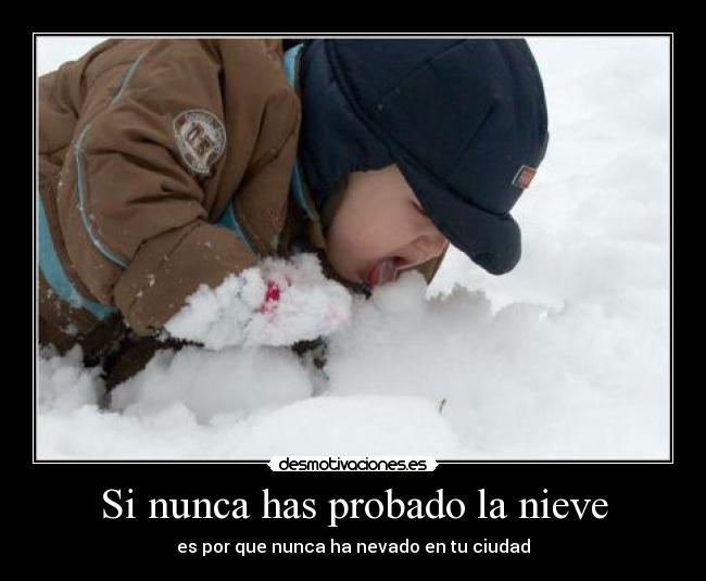 Si nunca has probado la nieve - es por que nunca ha nevado en tu ciudad
