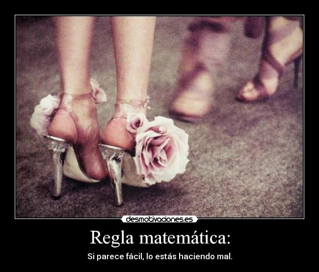 Regla matemática: - Si parece fácil, lo estás haciendo mal.
