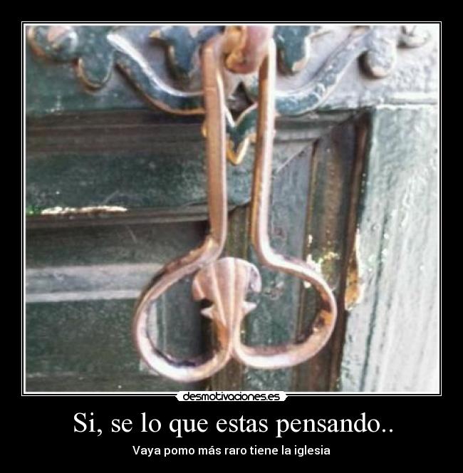 Si, se lo que estas pensando.. - Vaya pomo más raro tiene la iglesia