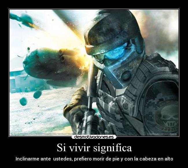 Si vivir significa - Inclinarme ante ustedes, prefiero morir de pie y con la cabeza en alto