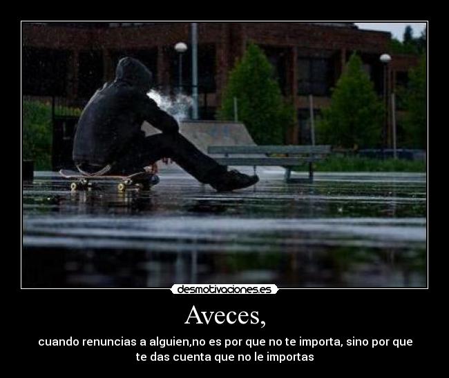 Aveces, - cuando renuncias a alguien,no es por que no te importa, sino por que
te das cuenta que no le importas