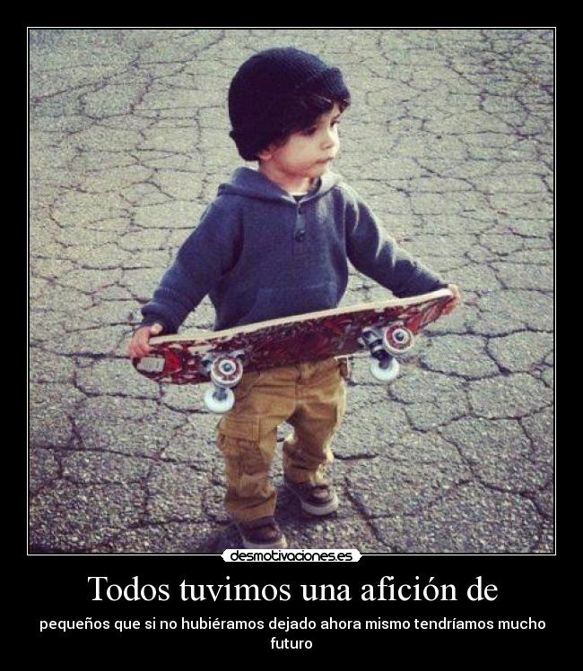 Todos tuvimos una afición de - pequeños que si no hubiéramos dejado ahora mismo tendríamos mucho futuro
