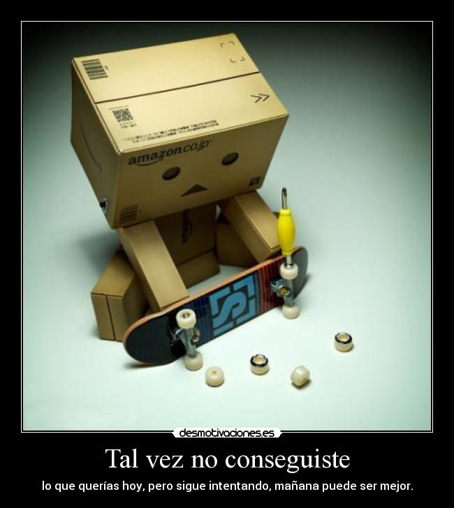 Tal vez no conseguiste - lo que querías hoy, pero sigue intentando, mañana puede ser mejor.