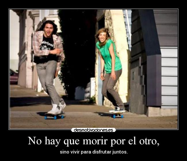 No hay que morir por el otro, -