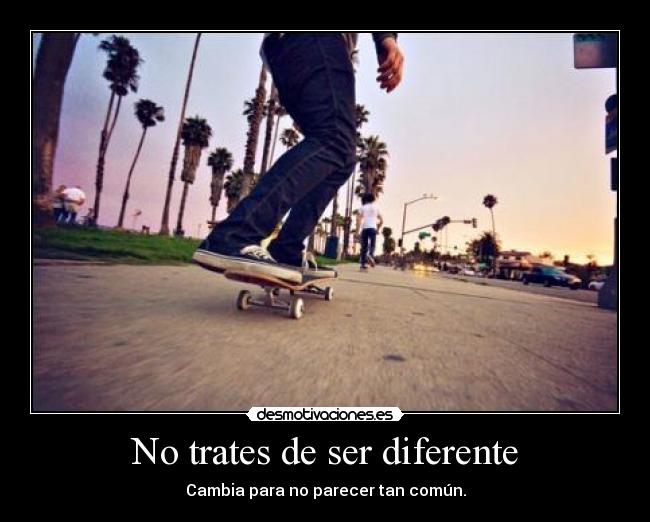 No trates de ser diferente - Cambia para no parecer tan común.